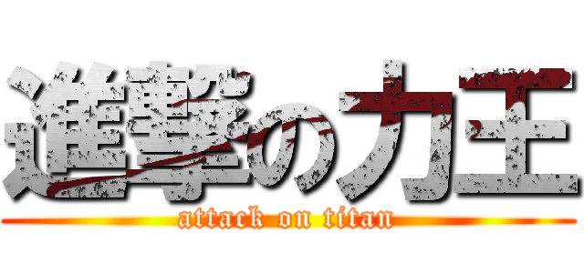 進撃の力王 (attack on titan)