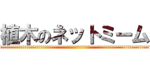 植木のネットミーム (あああああああああああああああああああああああああああああああああああああああああああああああああああああああああああああああああああああああああああああ)