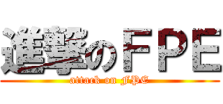 進撃のＦＰＥ (attack on FPE)