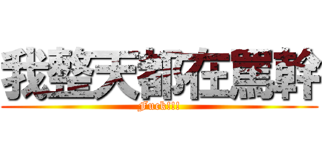 我整天都在罵幹 (Fuck!!!)