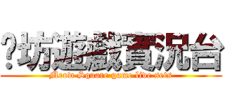 喵坊遊戲實況台 (Meow Square game live sets)