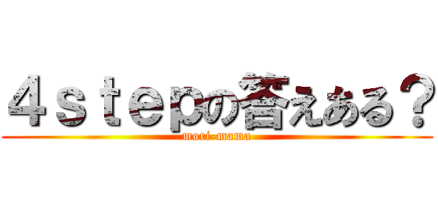 ４ｓｔｅｐの答えある？ (mori-mama)