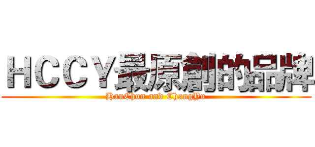 ＨＣＣＹ最原創的品牌 (HauChun and ChangYu)