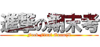 進撃の期末考 (Fuck Final Exam(X)