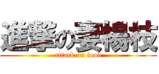 進撃の妻楊枝 (attack on food)