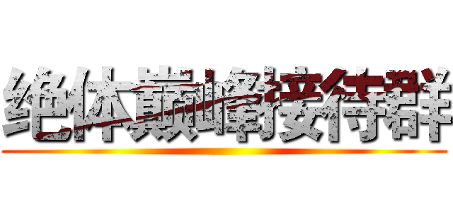 绝体巅峰接待群 ()