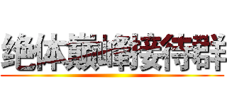 绝体巅峰接待群 ()