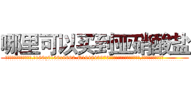 哪里可以买到亚硝酸盐 (哪里可以买到亚硝酸盐【电.话186x0156x9662-Q194843976林氏药业】我们做的是长期生意,靠的是老客户长期支持
参考消息网2月20日报道 韩媒称，“剩女多、离婚率高的城市，房价一定会上涨。”这是中国经济学家金岩石2016年12月参加在上海举行的房地产相关论坛时说的话。
)