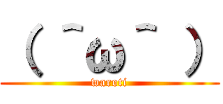 （ ＾ω＾ ） (waroti)