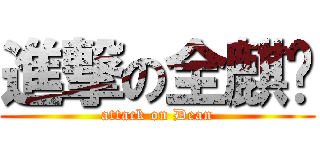 進撃の全麒桦 (attack on Dean)