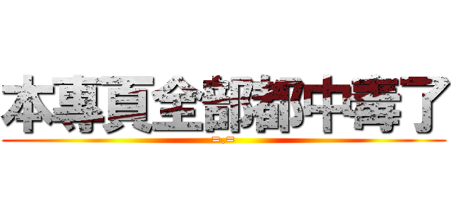本專頁全部都中毒了 (=.=)