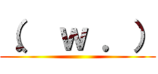 （． ｗ ．） ()