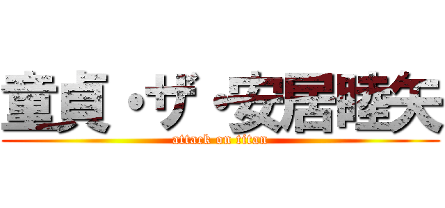 童貞・ザ・安居睦矢 (attack on titan)