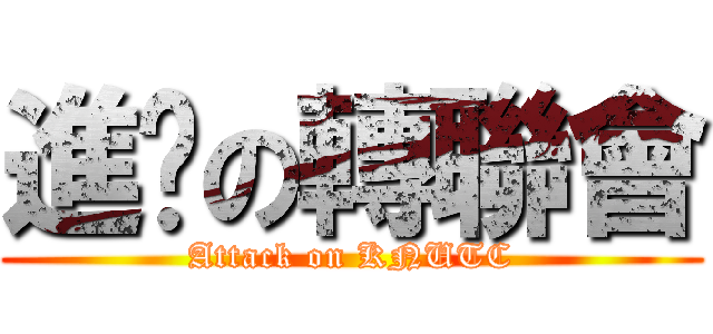 進擊の轉聯會 (Attack on KNUTC)