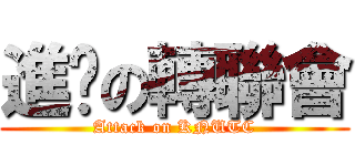 進擊の轉聯會 (Attack on KNUTC)