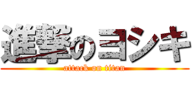 進撃のヨシキ (attack on titan)