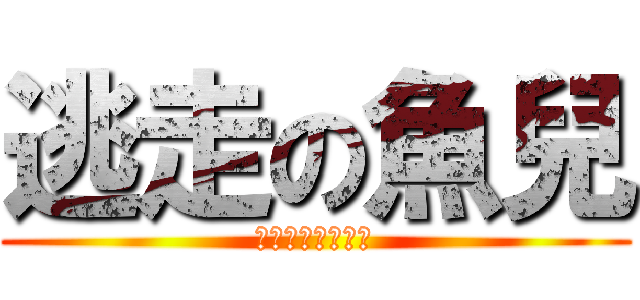 逃走の魚兒 (のののののののの)