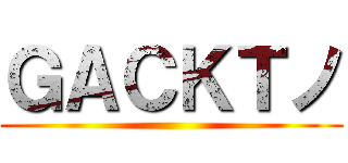 ＧＡＣＫＴノ ()