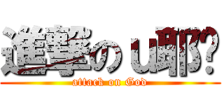進撃のｕ耶稣 (attack on God)