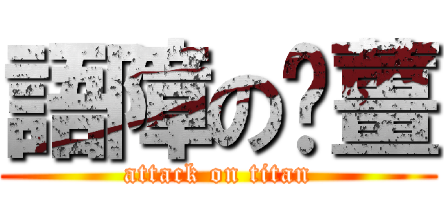 語障の雞薑 (attack on titan)
