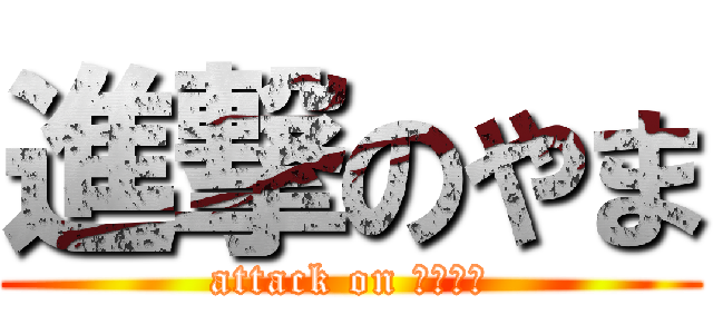 進撃のやま (attack on Ｙａｍａ)