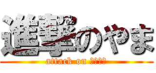 進撃のやま (attack on Ｙａｍａ)