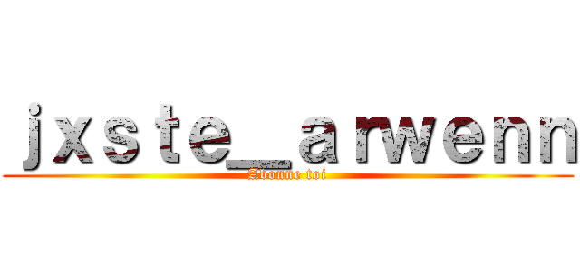 ｊｘｓｔｅ＿ａｒｗｅｎｎ (Abonne toi)