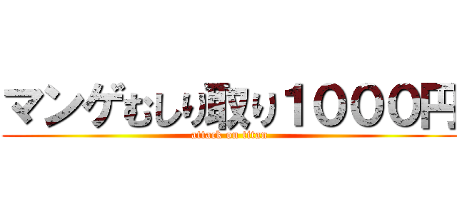 マンゲむしり取り１０００円 (attack on titan)