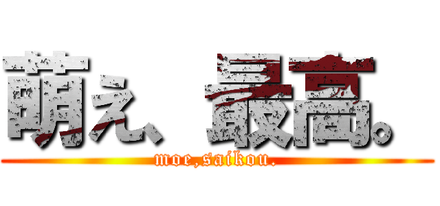 萌え、最高。 (moe,saikou.)