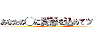 あなたの◯に変態を込めてッ！！ (nanndarou)