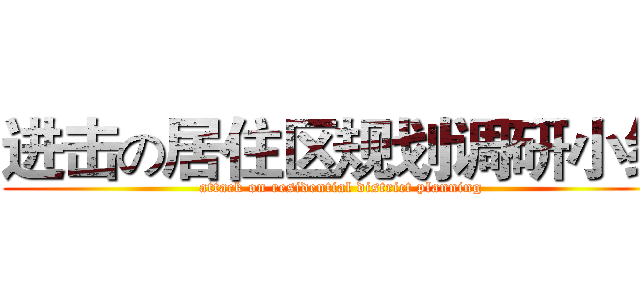 进击の居住区规划调研小组 (attack on residential district planning)