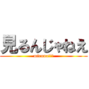 見るんじゃねえ (miruna!!!)