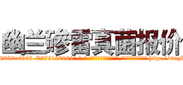幽兰碜雷真菌报价 (幽兰碜雷真菌报价【电-186x2687x6963-Q278180069元-吉-药-业】我们做的是长期生意,靠的是老客户长期支持 http://sngk.net/QeoUwv
)