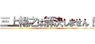 三上暢之は解決しません！ (attack on titan)