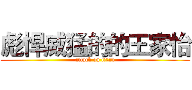 彪悍威猛的的王家怡 (attack on titan)