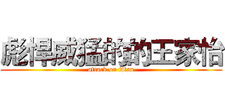 彪悍威猛的的王家怡 (attack on titan)