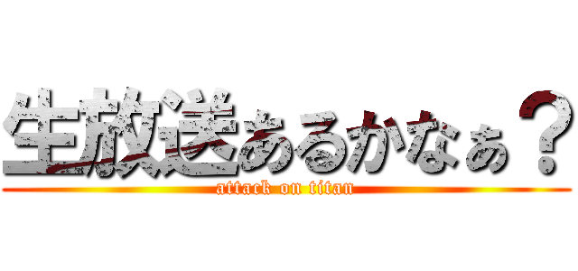 生放送あるかなぁ？ (attack on titan)