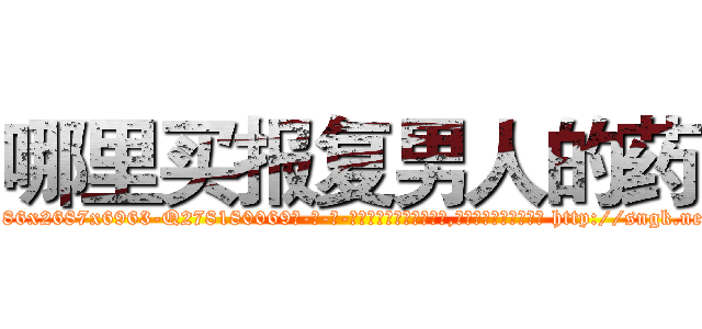 哪里买报复男人的药 (哪里买报复男人的药【电-186x2687x6963-Q278180069元-吉-药-业】我们做的是长期生意,靠的是老客户长期支持 http://sngk.net/XGSd09
)