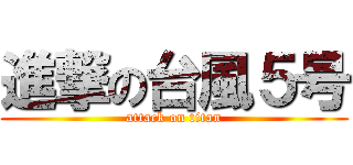 進撃の台風５号 (attack on titan)