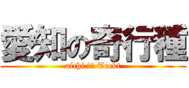 愛知の奇行種 (aichi ｉｎ Teckt)