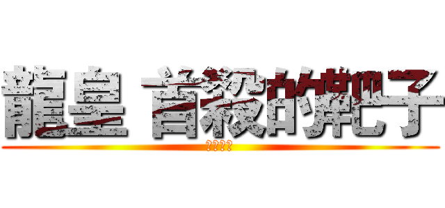 龍皇 首殺的靶子 (淺笑是神)