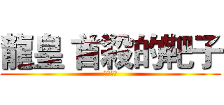 龍皇 首殺的靶子 (淺笑是神)