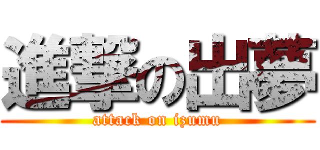 進撃の出夢 (attack on izumu)