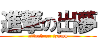 進撃の出夢 (attack on izumu)