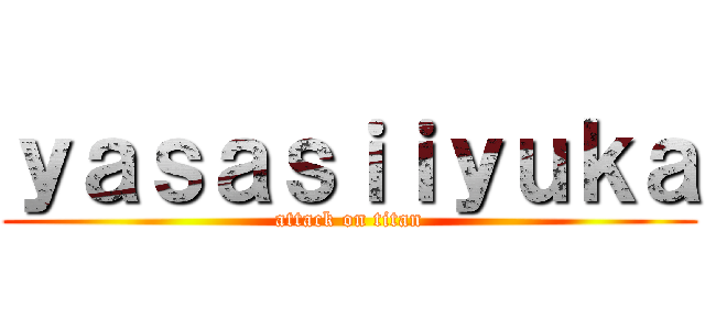 ｙａｓａｓｉｉｙｕｋａ (attack on titan)