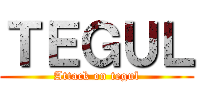 ＴＥＧＵＬ (Attack on tegul)