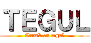 ＴＥＧＵＬ (Attack on tegul)
