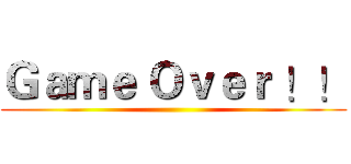 Ｇａｍｅ Ｏｖｅｒ ！！ ()