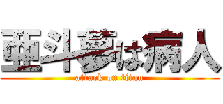 亜斗夢は病人 (attack on titan)