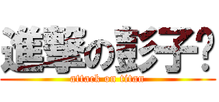 進撃の彭子驊 (attack on titan)